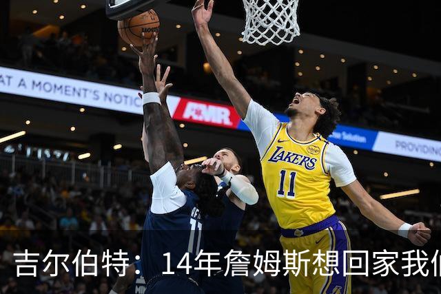 吉尔伯特：14年詹姆斯想回家我们也想要他 我飞到迈阿密与他面谈