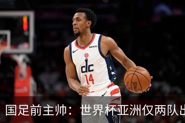 国足前主帅：世界杯亚洲仅两队出线并不意外