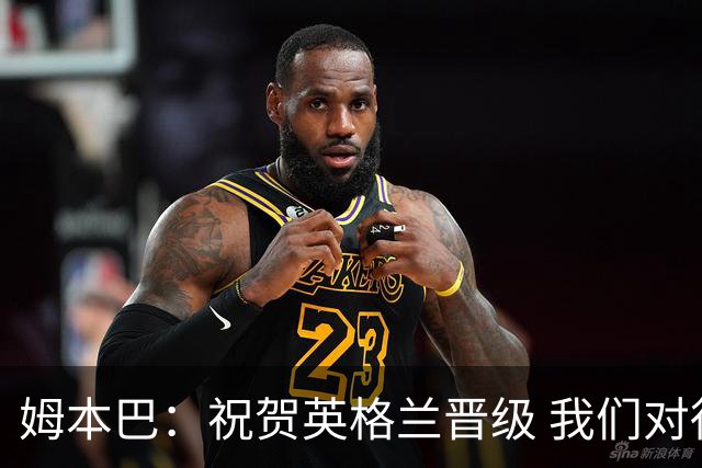 姆本巴：祝贺英格兰晋级 我们对得上自己身上的球衣