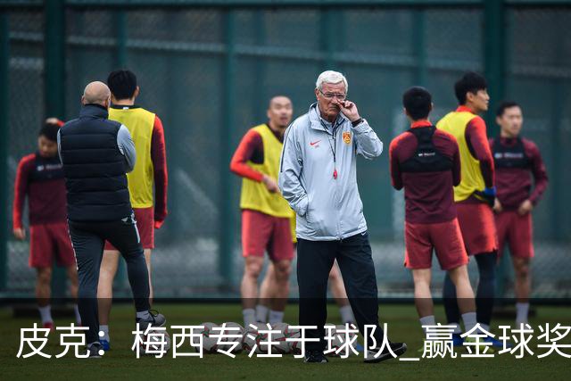 皮克：梅西专注于球队 赢金球奖不是他优先考虑