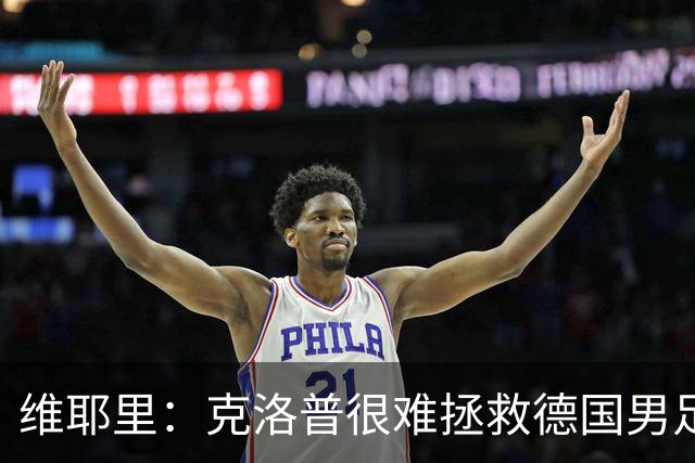 维耶里：克洛普很难拯救德国男足，人才根基已经走偏