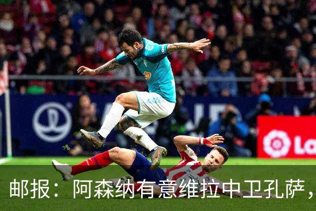 邮报：阿森纳有意维拉中卫孔萨，认为3500万镑就有机会签下他