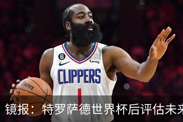镜报：特罗萨德世界杯后评估未来，贝西克塔斯已口头报价2000万欧