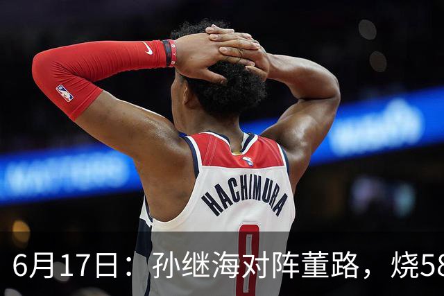 6月17日：孙继海对阵董路，烧5800万踢球对阵索赔266万，谁在为中国足球买单？